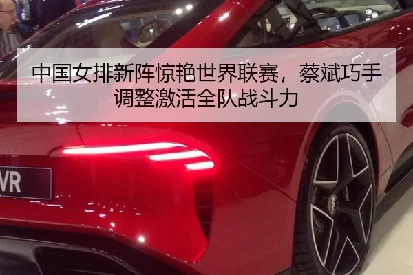 中国女排新阵惊艳世界联赛，蔡斌巧手调整激活全队战斗力